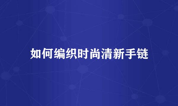 如何编织时尚清新手链