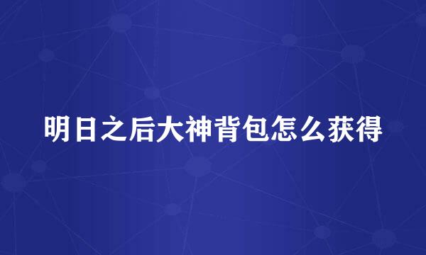 明日之后大神背包怎么获得