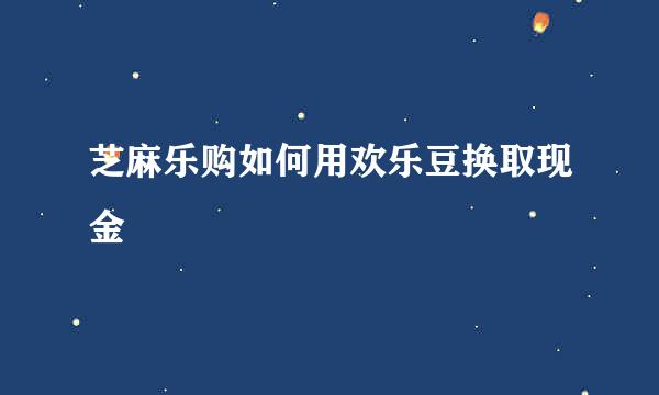 芝麻乐购如何用欢乐豆换取现金