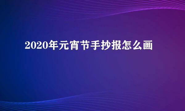 2020年元宵节手抄报怎么画