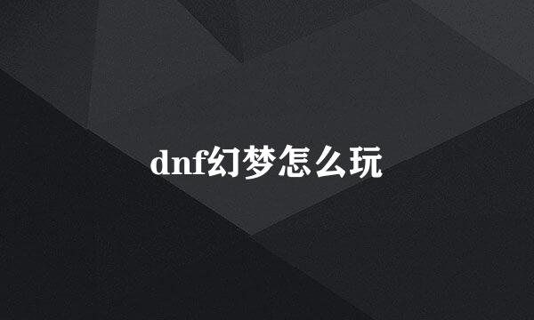 dnf幻梦怎么玩