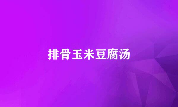 排骨玉米豆腐汤