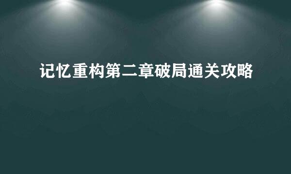 记忆重构第二章破局通关攻略