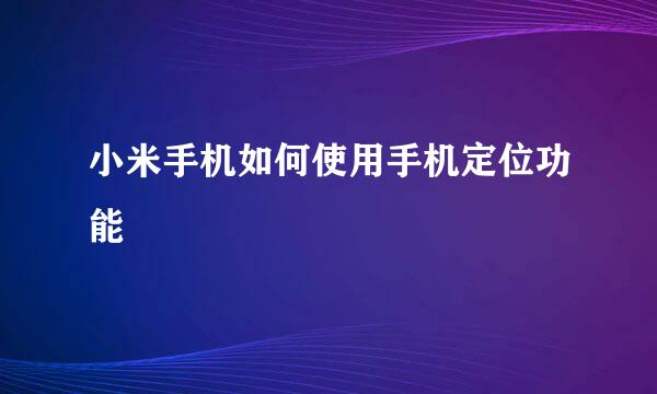 小米手机如何使用手机定位功能