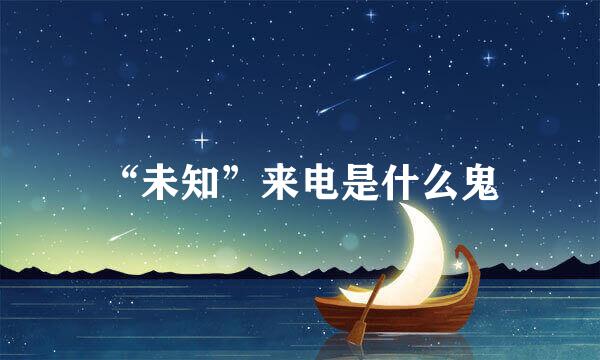 “未知”来电是什么鬼
