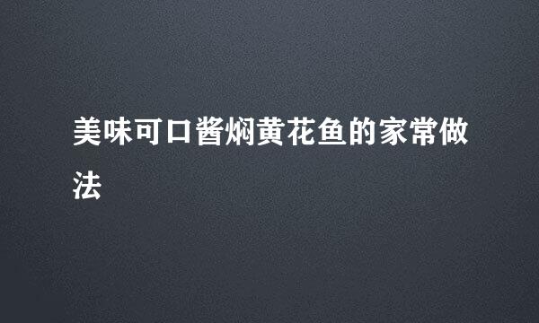 美味可口酱焖黄花鱼的家常做法