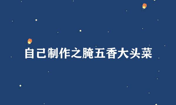 自己制作之腌五香大头菜