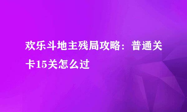 欢乐斗地主残局攻略：普通关卡15关怎么过