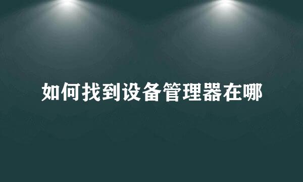 如何找到设备管理器在哪