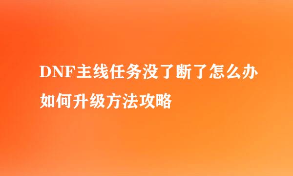 DNF主线任务没了断了怎么办如何升级方法攻略