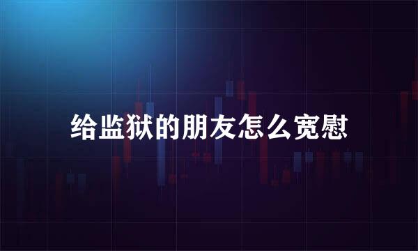 给监狱的朋友怎么宽慰