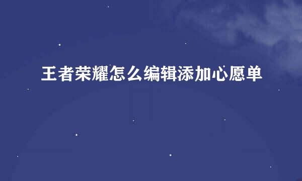 王者荣耀怎么编辑添加心愿单