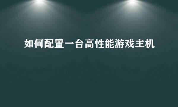 如何配置一台高性能游戏主机