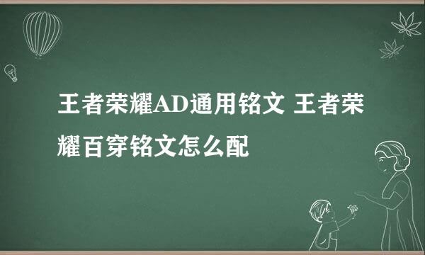 王者荣耀AD通用铭文 王者荣耀百穿铭文怎么配