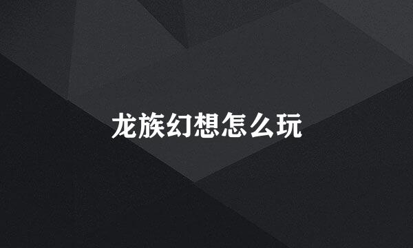 龙族幻想怎么玩