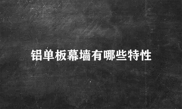 铝单板幕墙有哪些特性