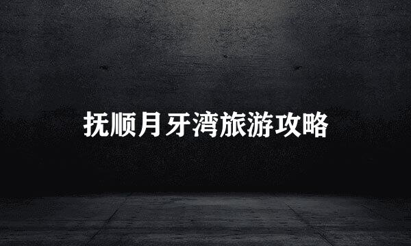 抚顺月牙湾旅游攻略