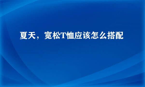 夏天,宽松T恤应该怎么搭配