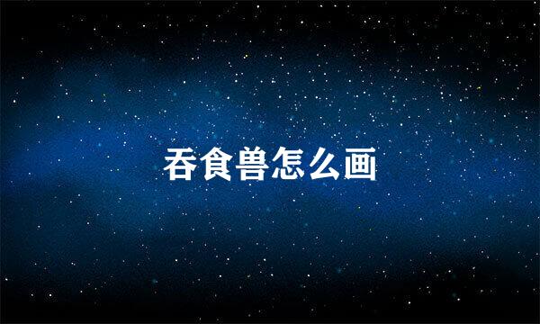 吞食兽怎么画