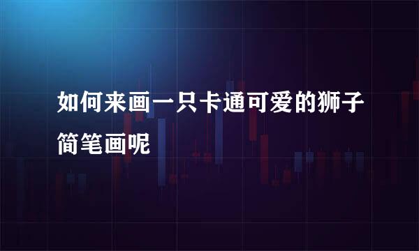 如何来画一只卡通可爱的狮子简笔画呢