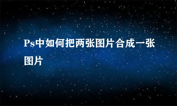 Ps中如何把两张图片合成一张图片