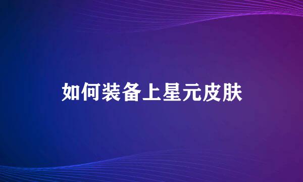 如何装备上星元皮肤