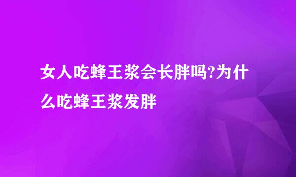 女人吃蜂王浆会长胖吗?为什么吃蜂王浆发胖