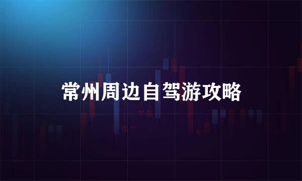 常州周边自驾游攻略