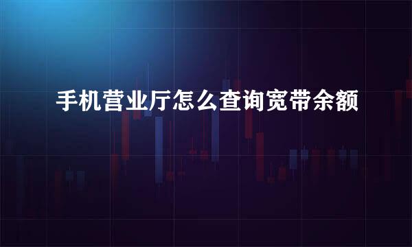 手机营业厅怎么查询宽带余额
