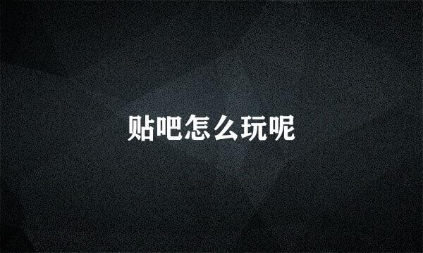 贴吧怎么玩呢