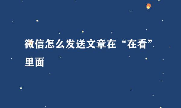微信怎么发送文章在“在看”里面