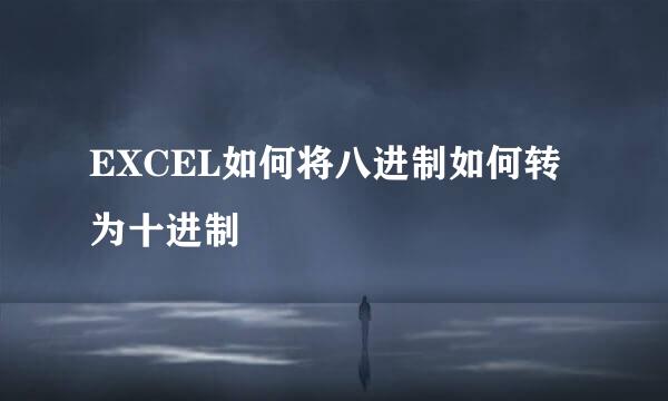 EXCEL如何将八进制如何转为十进制