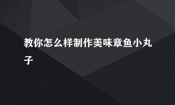 教你怎么样制作美味章鱼小丸子