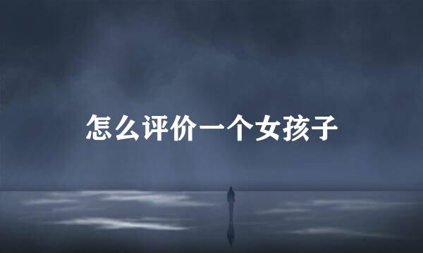 怎么评价一个女孩子