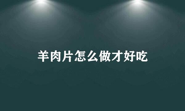羊肉片怎么做才好吃
