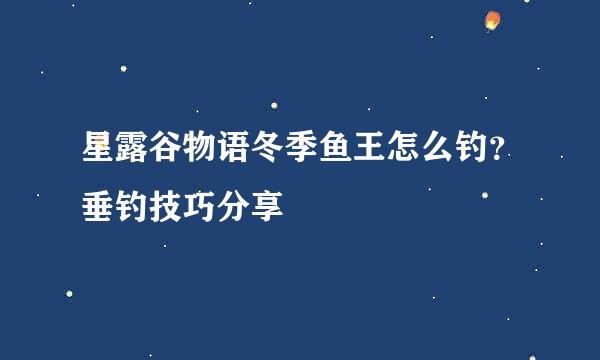 星露谷物语冬季鱼王怎么钓？垂钓技巧分享