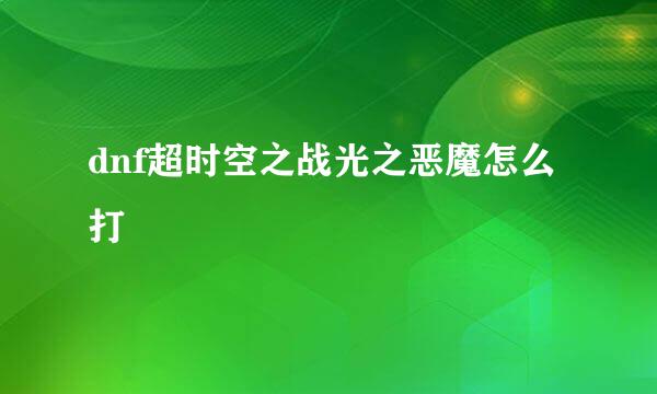 dnf超时空之战光之恶魔怎么打