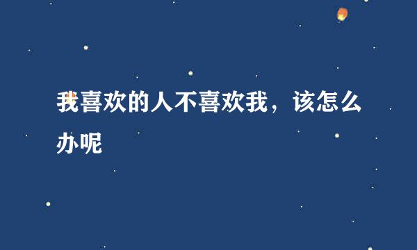 我喜欢的人不喜欢我,该怎么办呢
