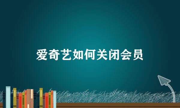 爱奇艺如何关闭会员