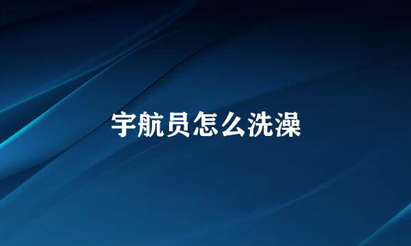 宇航员怎么洗澡