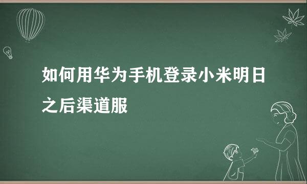 如何用华为手机登录小米明日之后渠道服