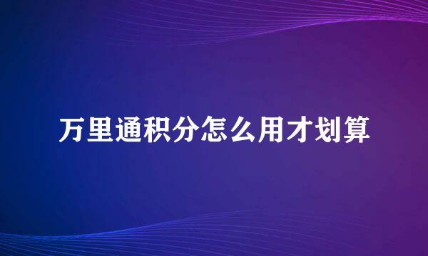 万里通积分怎么用才划算