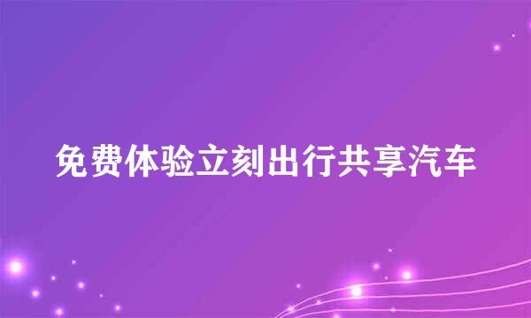 免费体验立刻出行共享汽车