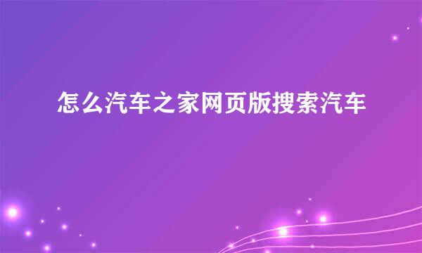 怎么汽车之家网页版搜索汽车