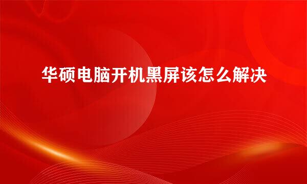 华硕电脑开机黑屏该怎么解决