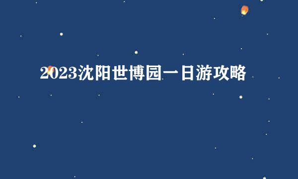 2023沈阳世博园一日游攻略