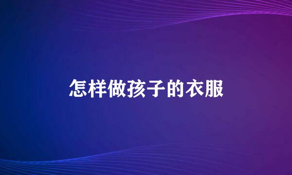 怎样做孩子的衣服