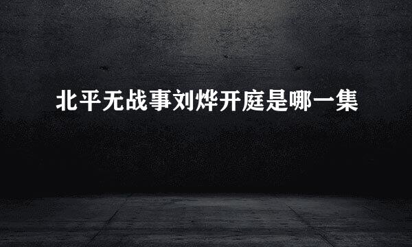 北平无战事刘烨开庭是哪一集