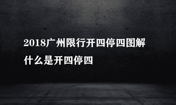 2018广州限行开四停四图解 什么是开四停四