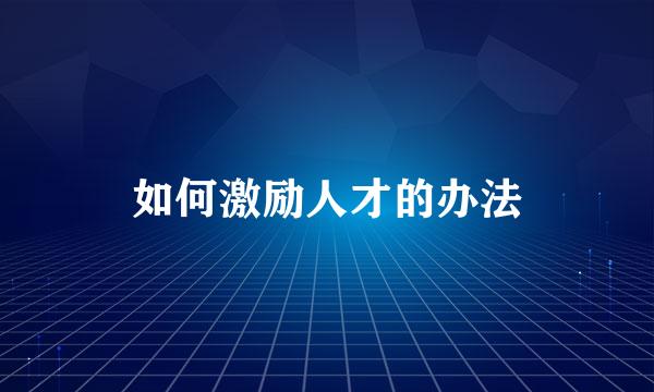 如何激励人才的办法